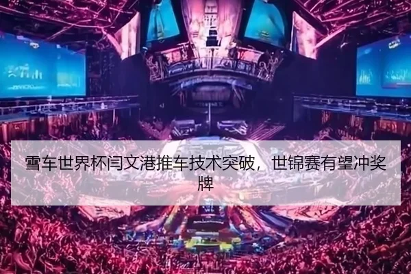 雪车世界杯闫文港推车技术突破，世锦赛有望冲奖牌
